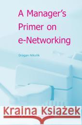 A Manager's Primer on E-Networking: An Introduction to Enterprise Networking in E-Business Acid Environment Nikolic, Dragan 9781402010996 Kluwer Academic Publishers