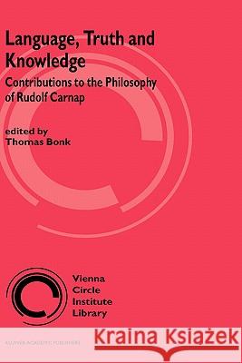 Language, Truth and Knowledge: Contributions to the Philosophy of Rudolf Carnap Thomas Bonk 9781402012068 Springer-Verlag New York Inc.