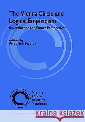 The Vienna Circle and Logical Empiricism: Re-Evaluation and Future Perspectives Stadler, F. 9781402012693 Springer