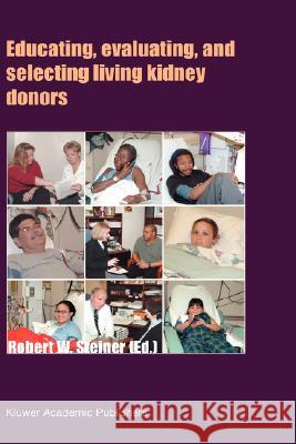 Educating, Evaluating, and Selecting Living Kidney Donors Robert W. Steiner 9781402012716 Kluwer Academic Publishers