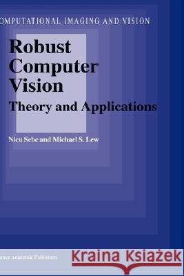 Robust Computer Vision: Theory and Applications Sebe, N. 9781402012938 Kluwer Academic Publishers