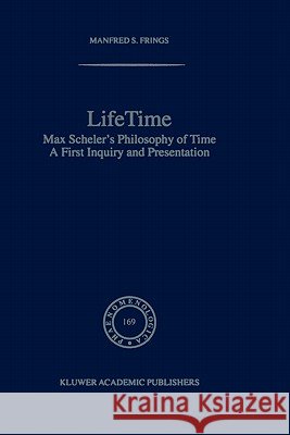 Lifetime: Max Scheler’s Philosophy of Time M.S. Frings 9781402013331