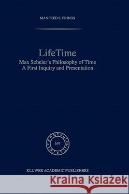 Lifetime: Max Scheler’s Philosophy of Time M.S. Frings 9781402013331 Springer-Verlag New York Inc.