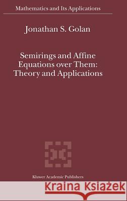 Semirings and Affine Equations Over Them: Theory and Applications Golan, Jonathan S. 9781402013584 Kluwer Academic Publishers