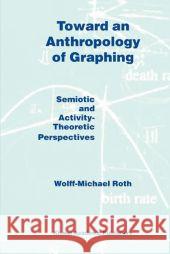 Toward an Anthropology of Graphing: Semiotic and Activity-Theoretic Perspectives Roth, W. M. 9781402013744 Kluwer Academic Publishers