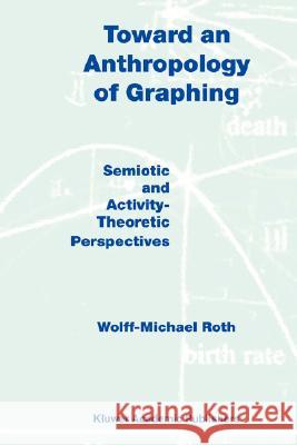 Toward an Anthropology of Graphing: Semiotic and Activity-Theoretic Perspectives Roth, W. M. 9781402013768 Kluwer Academic Publishers