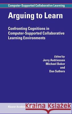 Arguing to Learn: Confronting Cognitions in Computer-Supported Collaborative Learning Environments Andriessen, Jerry 9781402013829 Springer