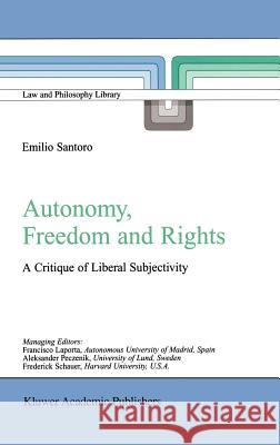 Autonomy, Freedom and Rights: A Critique of Liberal Subjectivity Emilio Santoro 9781402014048 Springer-Verlag New York Inc.