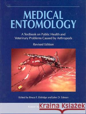 Medical Entomology: A Textbook on Public Health and Veterinary Problems Caused by Arthropods Eldridge, B. F. 9781402014130 Kluwer Academic Publishers