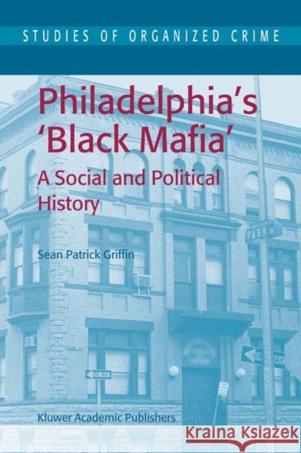 Philadelphia's Black Mafia: A Social and Political History Griffin, S. P. 9781402014215 Kluwer Academic Publishers