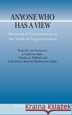 Anyone Who Has a View: Theoretical Contributions to the Study of Argumentation Van Eemeren, F. H. 9781402014550 Kluwer Academic Publishers