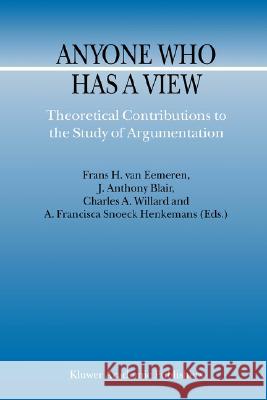 Anyone Who Has a View: Theoretical Contributions to the Study of Argumentation Van Eemeren, F. H. 9781402014567 Springer