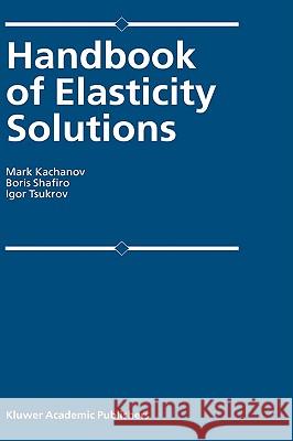 Handbook of Elasticity Solutions Mark Kachanov Boris Shafiro Igor Tsukrov 9781402014727 Kluwer Academic Publishers