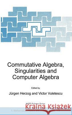 Commutative Algebra, Singularities and Computer Algebra: Proceedings of the NATO Advanced Research Workshop on Commutative Algebra, Singularities and Herzog, Jürgen 9781402014864 Springer