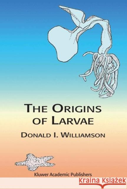 The Origins of Larvae Donald I. Williamson D. I. Williamson 9781402015144 Kluwer Academic Publishers