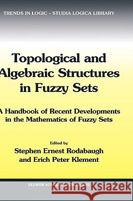 Topological and Algebraic Structures in Fuzzy Sets: A Handbook of Recent Developments in the Mathematics of Fuzzy Sets Stephen Ernest Rodabaugh Erich Peter Klement S. E. Rodabaugh 9781402015151
