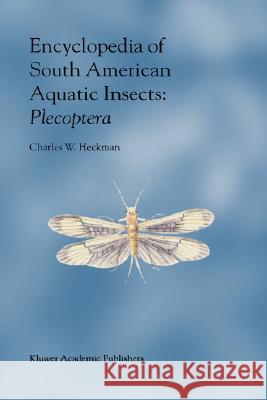 Encyclopedia of South American Aquatic Insects: Plecoptera: Illustrated Keys to Known Families, Genera, and Species in South America Heckman, Charles W. 9781402015205 Kluwer Academic Publishers
