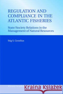 Regulation and Compliance in the Atlantic Fisheries: State/Society Relations in the Management of Natural Resources Gezelius, Stig S. 9781402015281 Kluwer Academic Publishers