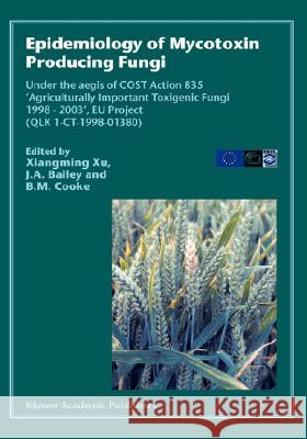 Epidemiology of Mycotoxin Producing Fungi: Under the Aegis of Cost Action 835 'Agriculturally Important Toxigenic Fungi 1998-2003', Eu Project (Qlk 1- Xiangming Xu 9781402015335
