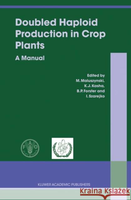 Doubled Haploid Production in Crop Plants: A Manual Maluszynski, M. 9781402015441 Kluwer Academic Publishers