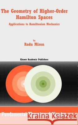 The Geometry of Higher-Order Hamilton Spaces: Applications to Hamiltonian Mechanics Miron, R. 9781402015748 Kluwer Academic Publishers