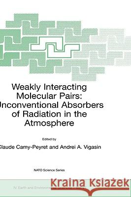 Weakly Interacting Molecular Pairs: Unconventional Absorbers of Radiation in the Atmosphere Claude Camy-Peyret Andrei A. Vigasin Claude Camy-Peyret 9781402015953 Kluwer Academic Publishers