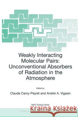 Weakly Interacting Molecular Pairs: Unconventional Absorbers of Radiation in the Atmosphere Claude Camy-Peyret Andrei A. Vigasin 9781402015960 Kluwer Academic Publishers