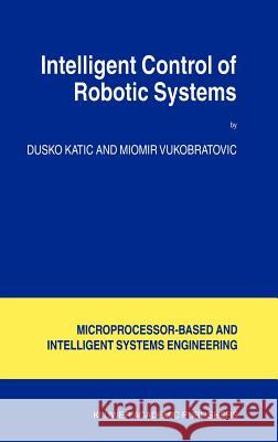 Intelligent Control of Robotic Systems Dusko Katic Miomir Vukobratovic D. Katic 9781402016301