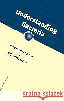 Understanding Bacteria Sheela Srivastava P. S. Srivastava S. Srivastava 9781402016332 Kluwer Academic Publishers