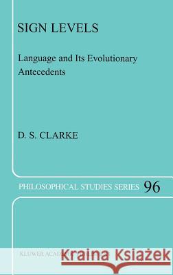 Sign Levels: Language and Its Evolutionary Antecedents D.S. Clarke 9781402016509 Springer-Verlag New York Inc.