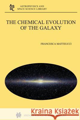 The Chemical Evolution of the Galaxy Francesca Matteucci F. Matteucci 9781402016523 Kluwer Academic Publishers