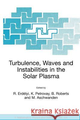 Turbulence, Waves and Instabilities in the Solar Plasma: Proceedings of the NATO Advanced Research Workshop on Turbulence, Waves, and Instabilities in Erdélyi, R. 9781402016592