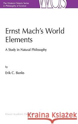 Ernst Mach’s World Elements: A Study in Natural Philosophy E.C. Banks 9781402016622 Springer-Verlag New York Inc.