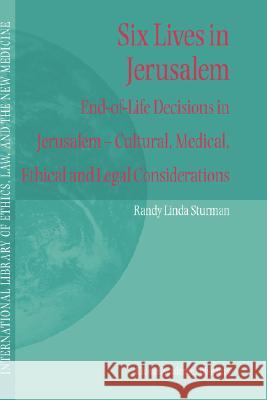 Six Lives in Jerusalem: End-Of-Life Decisions in Jerusalem -- Cultural, Medical, Ethical and Legal Considerations Sturman, Randy L. 9781402017254 Kluwer Academic Publishers