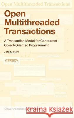 Open Multithreaded Transactions: A Transaction Model for Concurrent Object-Oriented Programming Kienzle, Jörg 9781402017278 Kluwer Academic Publishers