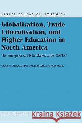 Globalisation, Trade Liberalisation, and Higher Education in North America: The Emergence of a New Market Under Nafta? Barrow, C. W. 9781402017919 Kluwer Academic Publishers