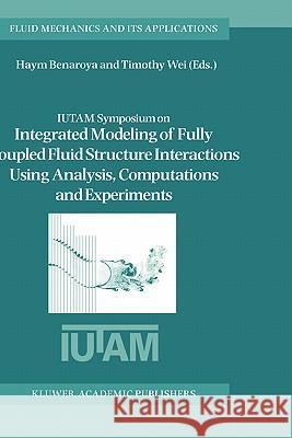 Iutam Symposium on Integrated Modeling of Fully Coupled Fluid Structure Interactions Using Analysis, Computations and Experiments: Proceedings of the Benaroya, Haym 9781402018060 Kluwer Academic Publishers