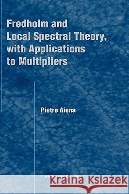 Fredholm and Local Spectral Theory, with Applications to Multipliers P. Aiena Pietro Aiena 9781402018305 Kluwer Academic Publishers