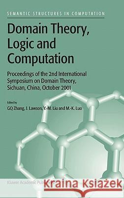 Domain Theory, Logic and Computation: Proceedings of the 2nd International Symposium on Domain Theory, Sichuan, China, October 2001 Guo-Qiang Zhang 9781402018329