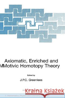 Axiomatic, Enriched and Motivic Homotopy Theory: Proceedings of the NATO Advanced Study Institute on Axiomatic, Enriched and Motivic Homotopy Theory C Greenlees, John 9781402018343