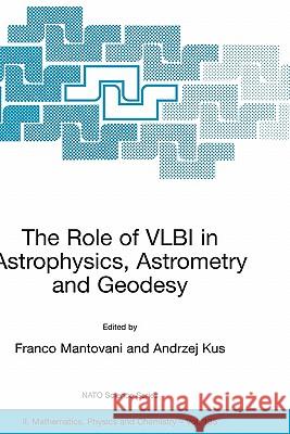 The Role of Vlbi in Astrophysics, Astrometry and Geodesy Mantovani, Franco 9781402018756 Kluwer Academic Publishers