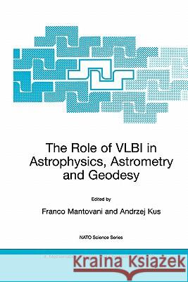 The Role of Vlbi in Astrophysics, Astrometry and Geodesy Mantovani, Franco 9781402018763 Kluwer Academic Publishers