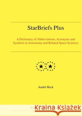 Starbriefs Plus: A Dictionary of Abbreviations, Acronyms and Symbols in Astronomy and Related Space Sciences Heck, Andre 9781402019258 Kluwer Academic Publishers