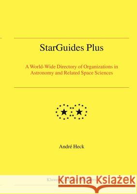 Starguides Plus: A World-Wide Directory of Organizations in Astronomy and Related Space Sciences Heck, Andre 9781402019265