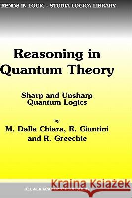 Reasoning in Quantum Theory: Sharp and Unsharp Quantum Logics Dalla Chiara, Maria Luisa 9781402019784 Springer