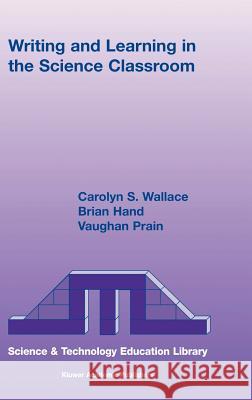 Writing and Learning in the Science Classroom Carolyn S. Wallace Brian Hand 9781402020179 KLUWER ACADEMIC PUBLISHERS GROUP