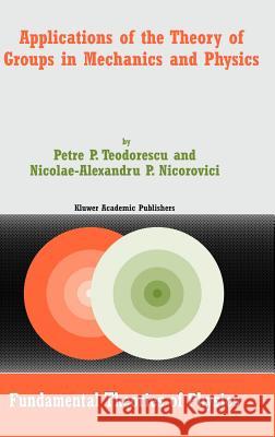 Applications of the Theory of Groups in Mechanics and Physics Petre P. Teodorescu Nicolae-A P. Nicorovici P. P. Teodorescu 9781402020469