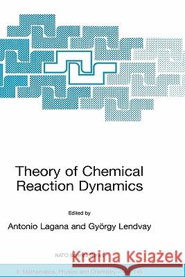 Theory of Chemical Reaction Dynamics A. Lagana Antonio Lagan Gyvrgy Lendvay 9781402020544 Kluwer Academic Publishers