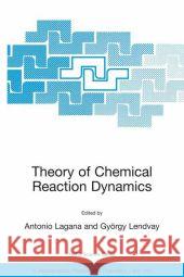 Theory of Chemical Reaction Dynamics A. Lagana Antonio Lagan Gyvrgy Lendvay 9781402020551 Springer London