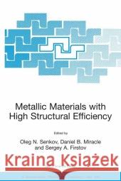 Metallic Materials with High Structural Efficiency Oleg N. Senkov Daniel B. Miracle Sergey A. Firstov 9781402020605